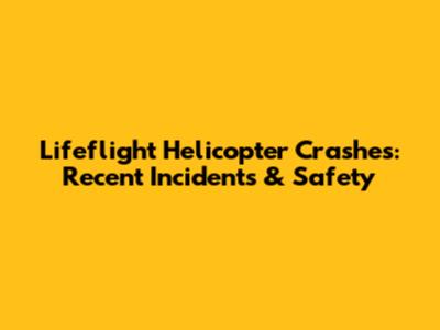 Lifeflight Helicopter Crashes: Recent Incidents & Safety