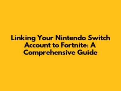 Linking Your Nintendo Switch Account to Fortnite: A Comprehensive Guide