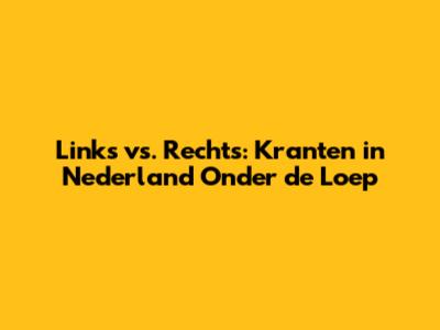 Links vs. Rechts: Kranten in Nederland Onder de Loep