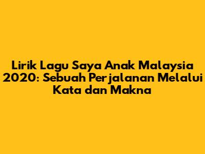 Lirik Lagu Saya Anak Malaysia 2020: Sebuah Perjalanan Melalui Kata dan Makna