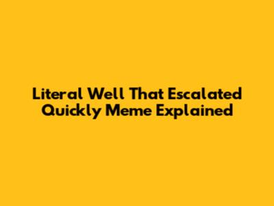 Literal 'Well That Escalated Quickly' Meme Explained