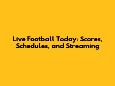 Live Football Today: Scores, Schedules, and Streaming