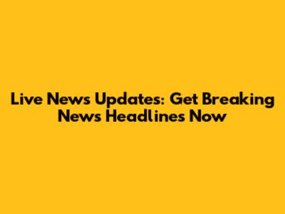 Live News Updates: Get Breaking News Headlines Now