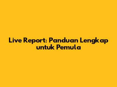 Live Report: Panduan Lengkap untuk Pemula