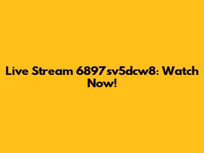 Live Stream 6897sv5dcw8: Watch Now!