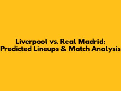 Liverpool vs. Real Madrid: Predicted Lineups & Match Analysis