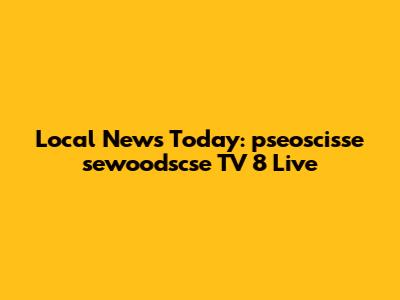 Local News Today: pseoscisse sewoodscse TV 8 Live