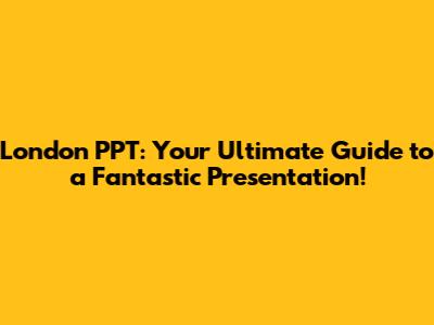 London PPT: Your Ultimate Guide to a Fantastic Presentation!