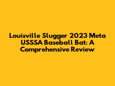 Louisville Slugger 2023 Meta USSSA Baseball Bat: A Comprehensive Review