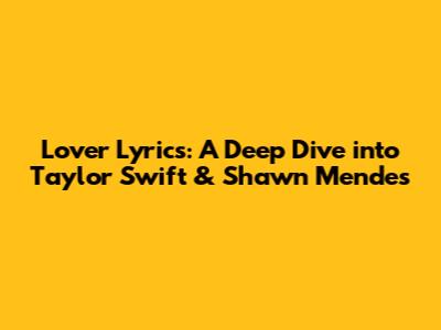 Lover Lyrics: A Deep Dive into Taylor Swift & Shawn Mendes