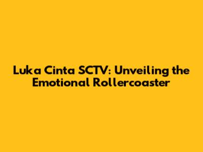 Luka Cinta SCTV: Unveiling the Emotional Rollercoaster