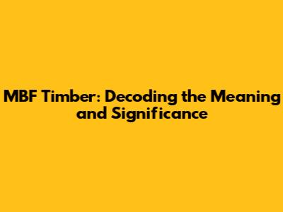 MBF Timber: Decoding the Meaning and Significance