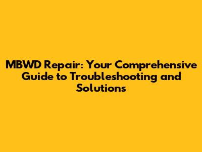 MBWD Repair: Your Comprehensive Guide to Troubleshooting and Solutions
