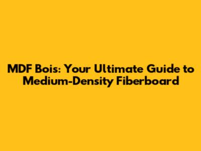 MDF Bois: Your Ultimate Guide to Medium-Density Fiberboard