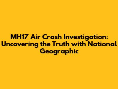 MH17 Air Crash Investigation: Uncovering the Truth with National Geographic