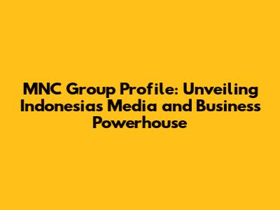 MNC Group Profile: Unveiling Indonesia's Media and Business Powerhouse