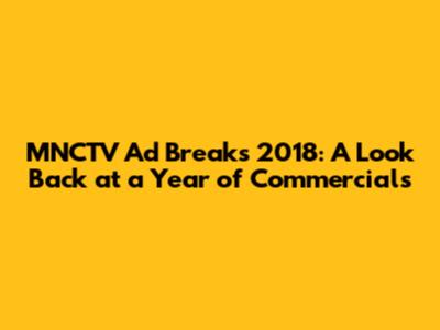 MNCTV Ad Breaks 2018: A Look Back at a Year of Commercials