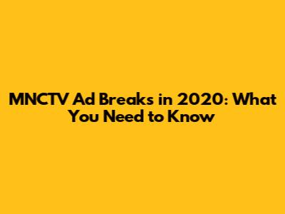 MNCTV Ad Breaks in 2020: What You Need to Know