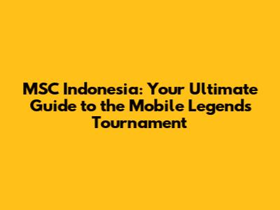 MSC Indonesia: Your Ultimate Guide to the Mobile Legends Tournament