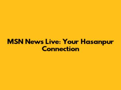 MSN News Live: Your Hasanpur Connection