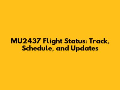 MU2437 Flight Status: Track, Schedule, and Updates