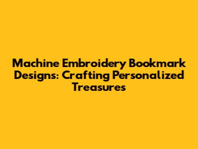 Machine Embroidery Bookmark Designs: Crafting Personalized Treasures