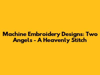 Machine Embroidery Designs: Two Angels - A Heavenly Stitch
