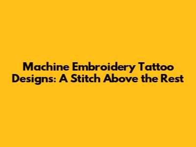 Machine Embroidery Tattoo Designs: A Stitch Above the Rest