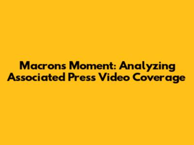 Macron's Moment: Analyzing Associated Press Video Coverage