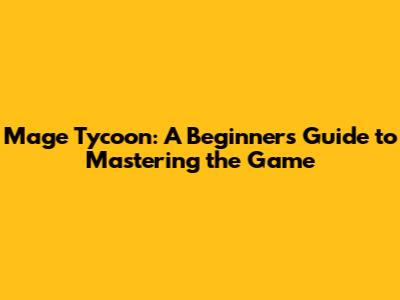 Mage Tycoon: A Beginner's Guide to Mastering the Game