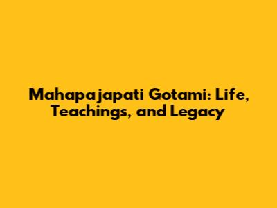 Mahapajapati Gotami: Life, Teachings, and Legacy