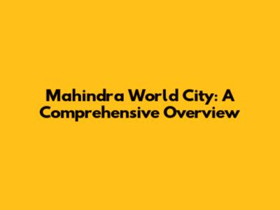 Mahindra World City: A Comprehensive Overview