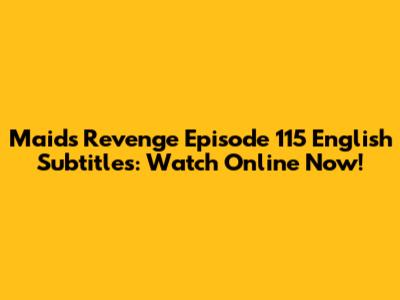 Maid's Revenge Episode 115 English Subtitles: Watch Online Now!