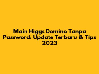 Main Higgs Domino Tanpa Password: Update Terbaru & Tips 2023
