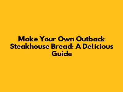 Make Your Own Outback Steakhouse Bread: A Delicious Guide