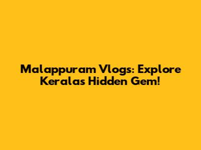 Malappuram Vlogs: Explore Kerala's Hidden Gem!