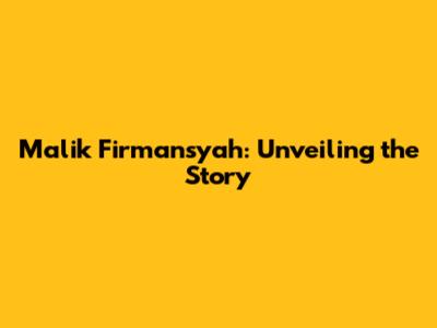 Malik Firmansyah: Unveiling the Story