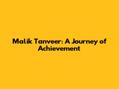 Malik Tanveer: A Journey of Achievement