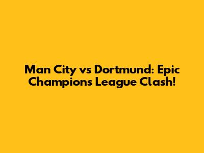 Man City vs Dortmund: Epic Champions League Clash!
