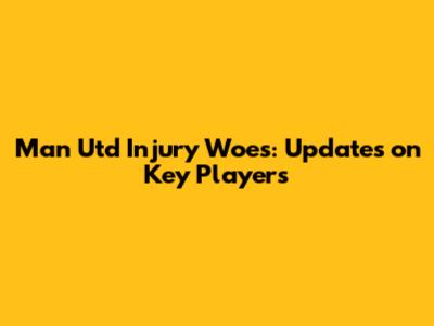 Man Utd Injury Woes: Updates on Key Players