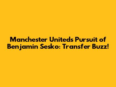 Manchester United's Pursuit of Benjamin Sesko: Transfer Buzz!