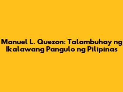 Manuel L. Quezon: Talambuhay ng Ikalawang Pangulo ng Pilipinas