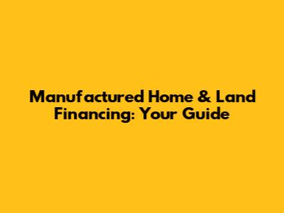 Manufactured Home & Land Financing: Your Guide