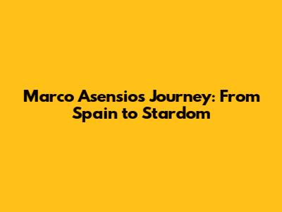 Marco Asensio's Journey: From Spain to Stardom