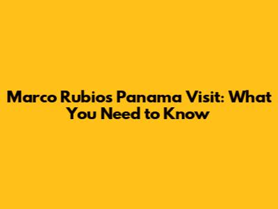 Marco Rubio's Panama Visit: What You Need to Know