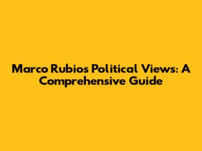 Marco Rubio's Political Views: A Comprehensive Guide