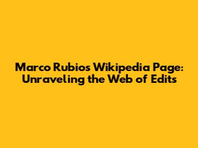 Marco Rubio's Wikipedia Page: Unraveling the Web of Edits