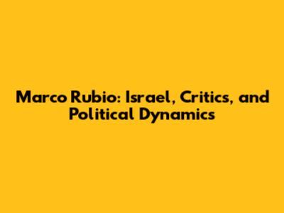 Marco Rubio: Israel, Critics, and Political Dynamics