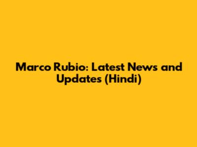 Marco Rubio: Latest News and Updates (Hindi)