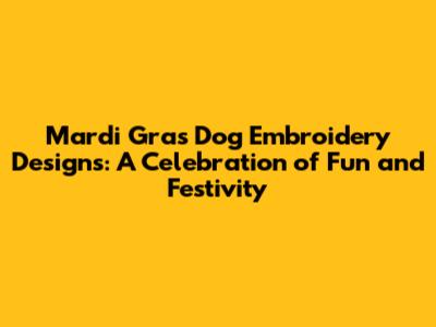 Mardi Gras Dog Embroidery Designs: A Celebration of Fun and Festivity